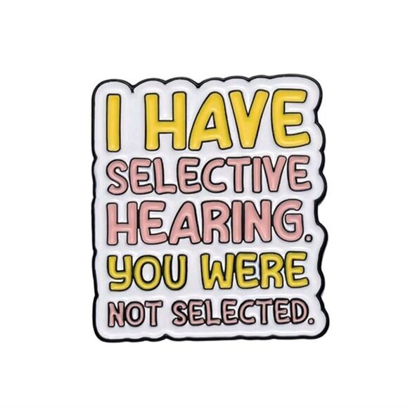 “I Have Selective Hearing. You Weren’t Selected” Pin - Picture 1 of 8